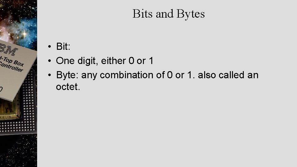 Bits and Bytes • Bit: • One digit, either 0 or 1 • Byte: