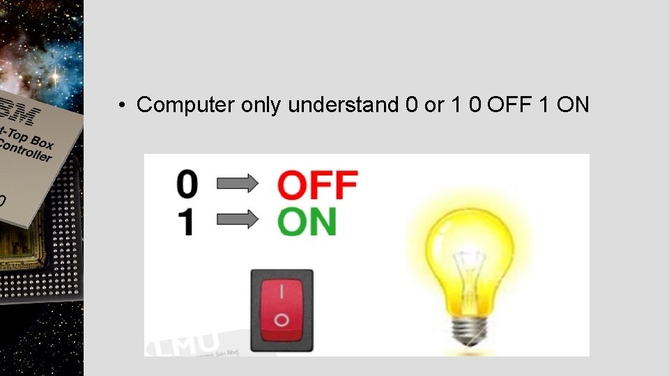  • Computer only understand 0 or 1 0 OFF 1 ON 