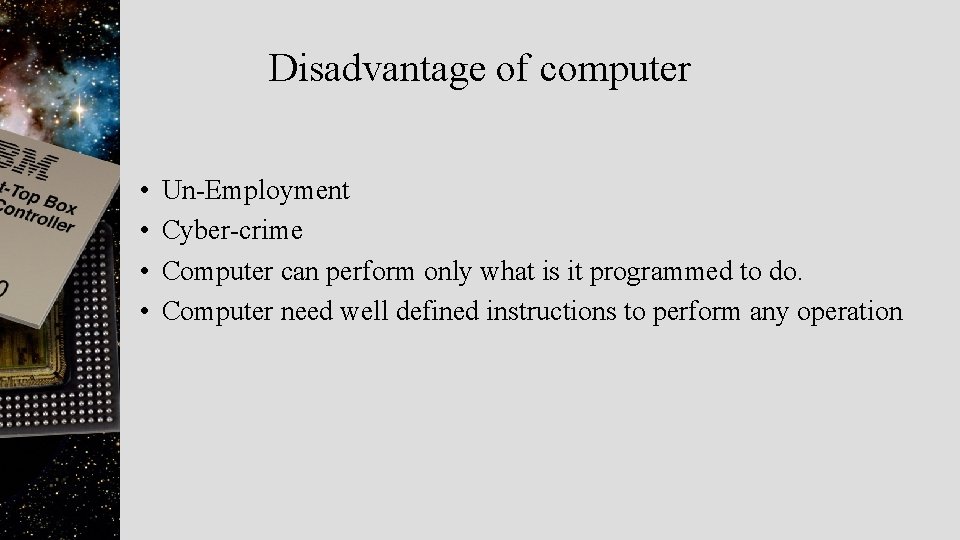 Disadvantage of computer • • Un-Employment Cyber-crime Computer can perform only what is it