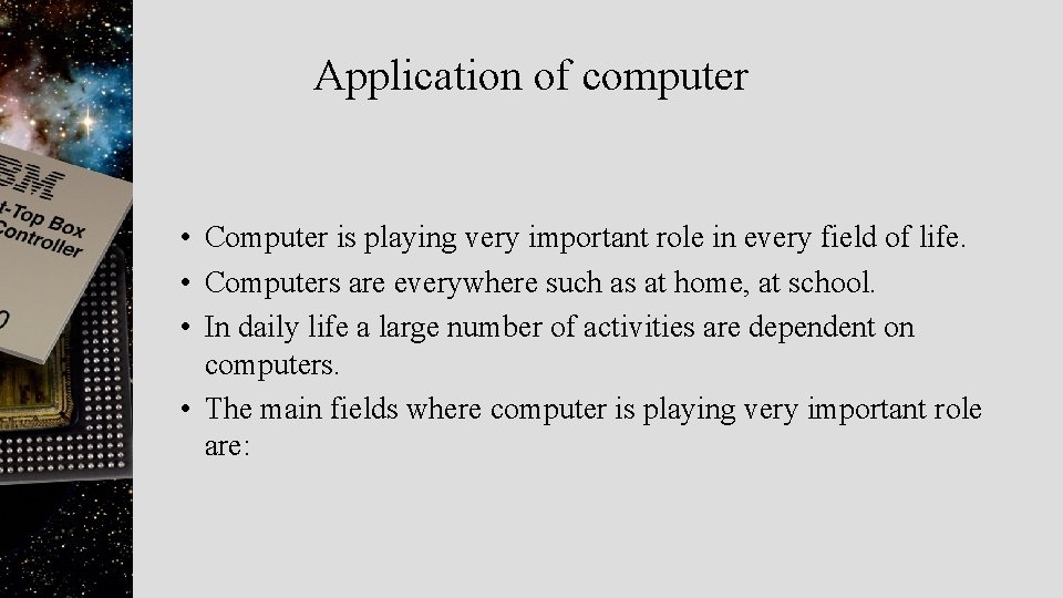 Application of computer • Computer is playing very important role in every field of