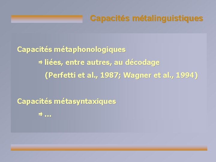 Capacités métalinguistiques Capacités métaphonologiques ⇛ liées, entre autres, au décodage (Perfetti et al. ,