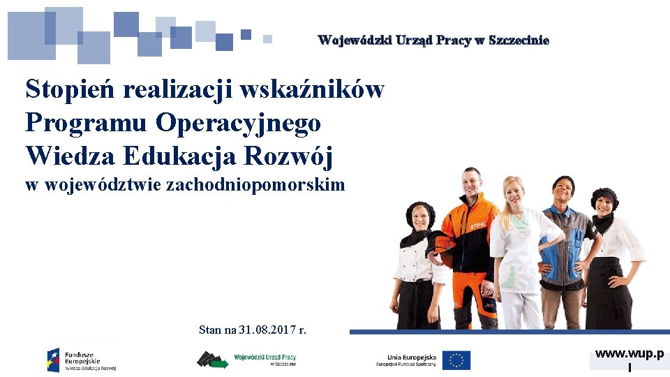 Wojewódzki Urząd Pracy w Szczecinie Stopień realizacji wskaźników Programu Operacyjnego Wiedza Edukacja Rozwój w