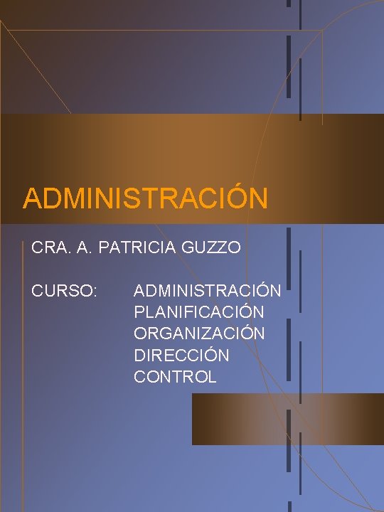 ADMINISTRACIÓN CRA. A. PATRICIA GUZZO CURSO: ADMINISTRACIÓN PLANIFICACIÓN ORGANIZACIÓN DIRECCIÓN CONTROL 