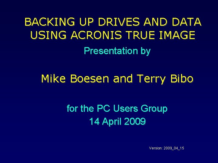 BACKING UP DRIVES AND DATA USING ACRONIS TRUE IMAGE Presentation by Mike Boesen and