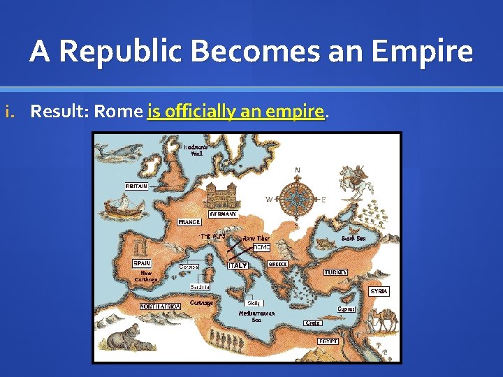 A Republic Becomes an Empire i. Result: Rome is officially an empire. 