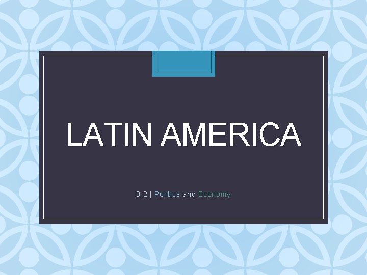 LATIN AMERICA 3. 2 | Politics and Economy 