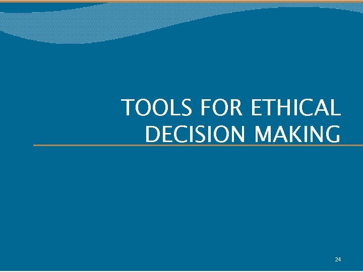 TOOLS FOR ETHICAL DECISION MAKING 24 
