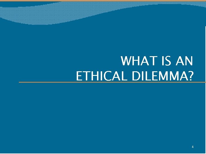 WHAT IS AN ETHICAL DILEMMA? 4 