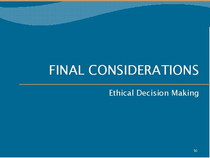 FINAL CONSIDERATIONS Ethical Decision Making 50 