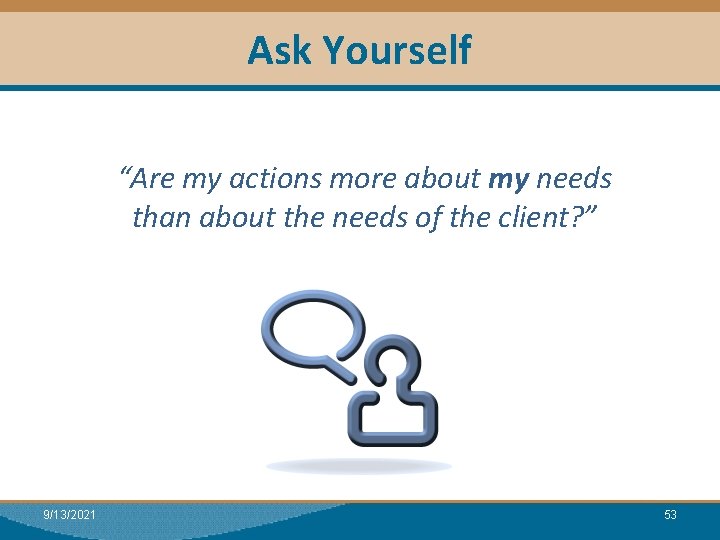 Ask Yourself Module I: Research “Are my actions more about my needs than about
