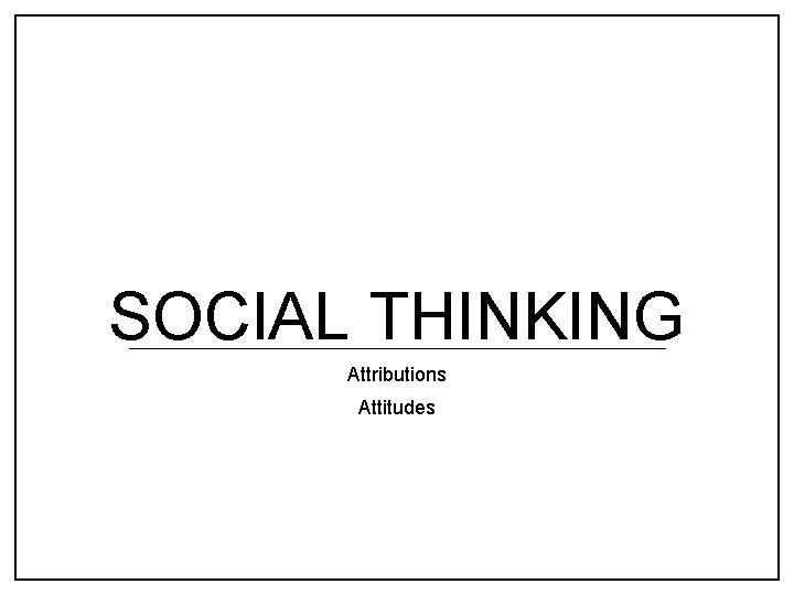 SOCIAL THINKING Attributions Attitudes 