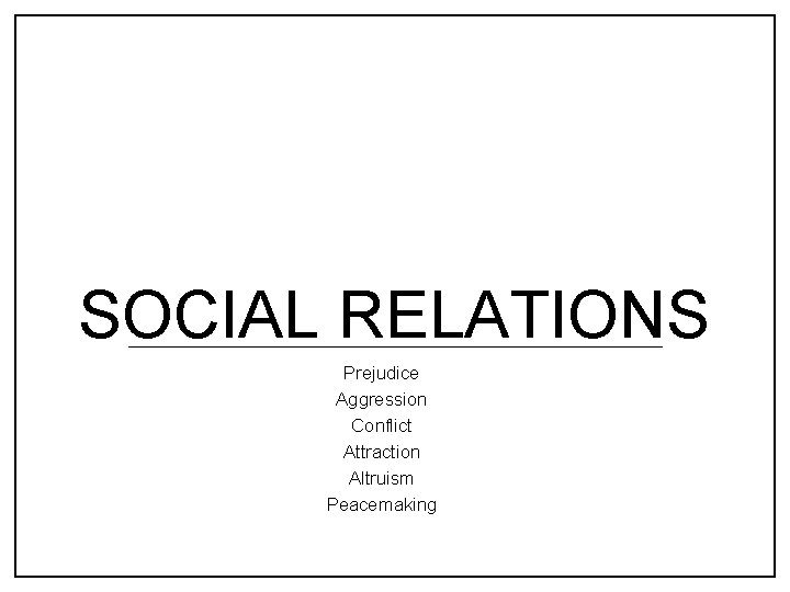 SOCIAL RELATIONS Prejudice Aggression Conflict Attraction Altruism Peacemaking 