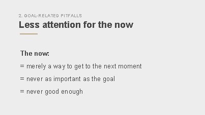 2. GOAL-RELATED PITFALLS Less attention for the now The now: = merely a way