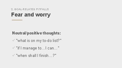 2. GOAL-RELATED PITFALLS Fear and worry Neutral/positive thoughts: ü “what is on my to-do