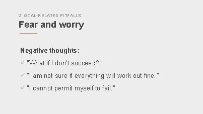 2. GOAL-RELATED PITFALLS Fear and worry Negative thoughts: ü “What if I don’t succeed?