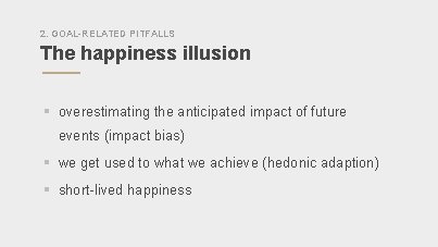 2. GOAL-RELATED PITFALLS The happiness illusion § overestimating the anticipated impact of future events