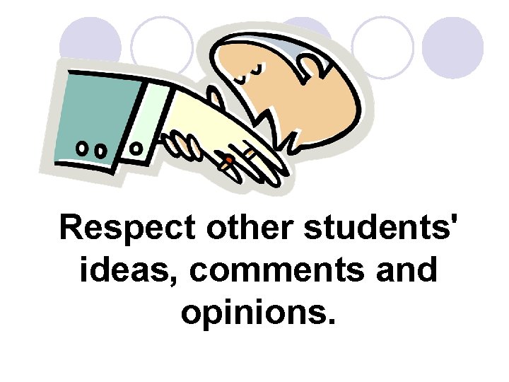 Respect other students' ideas, comments and opinions. 