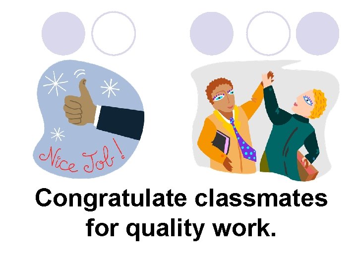 Congratulate classmates for quality work. 