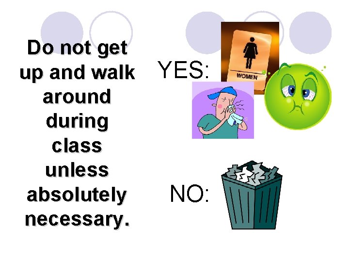 Do not get up and walk around during class unless absolutely necessary. YES: NO: