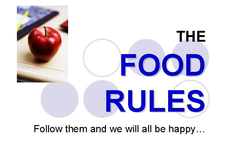 THE FOOD RULES Follow them and we will all be happy… 