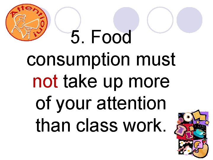 5. Food consumption must not take up more of your attention than class work.