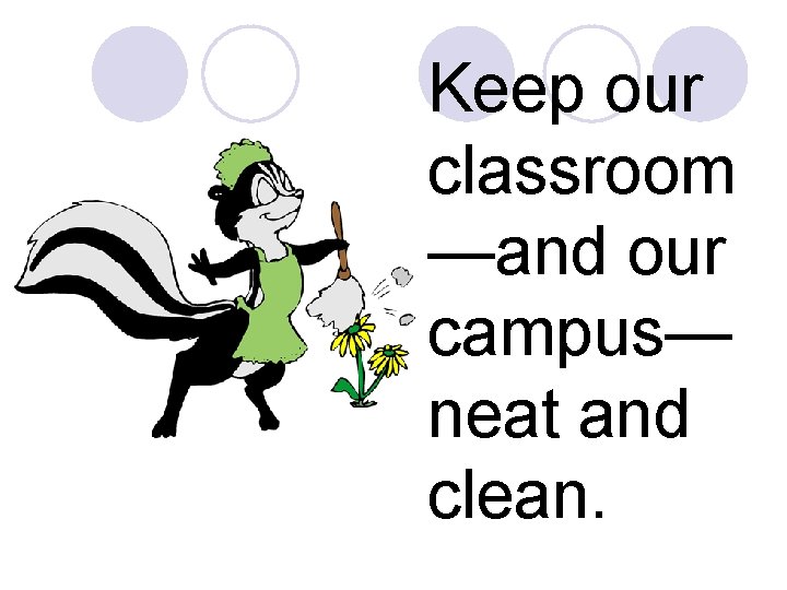 Keep our classroom —and our campus— neat and clean. 