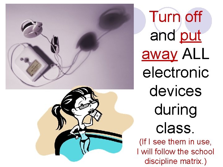 Turn off and put away ALL electronic devices during class. (If I see them