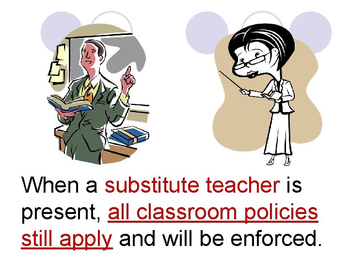 When a substitute teacher is present, all classroom policies still apply and will be