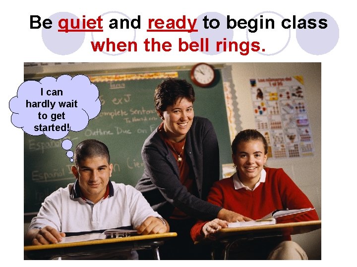 Be quiet and ready to begin class when the bell rings. I can hardly