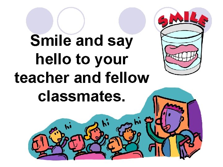 Smile and say hello to your teacher and fellow classmates. 