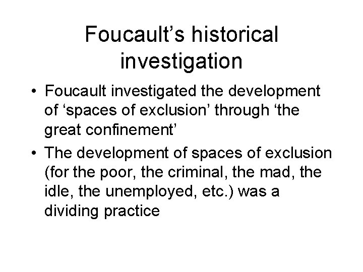 Foucault’s historical investigation • Foucault investigated the development of ‘spaces of exclusion’ through ‘the Foucault’s historical investigation • Foucault investigated the development of ‘spaces of exclusion’ through ‘the