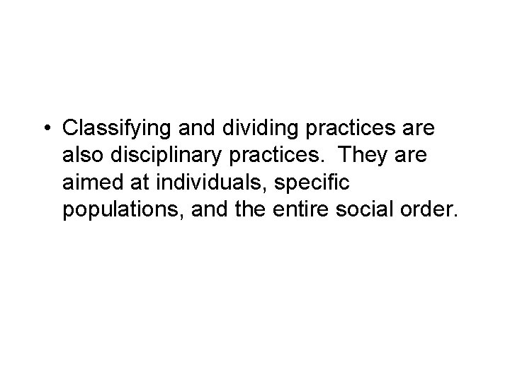 • Classifying and dividing practices are also disciplinary practices. They are aimed at • Classifying and dividing practices are also disciplinary practices. They are aimed at