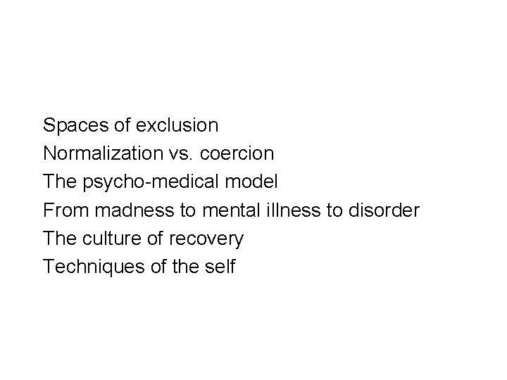 Spaces of exclusion Normalization vs. coercion The psycho-medical model From madness to mental illness Spaces of exclusion Normalization vs. coercion The psycho-medical model From madness to mental illness