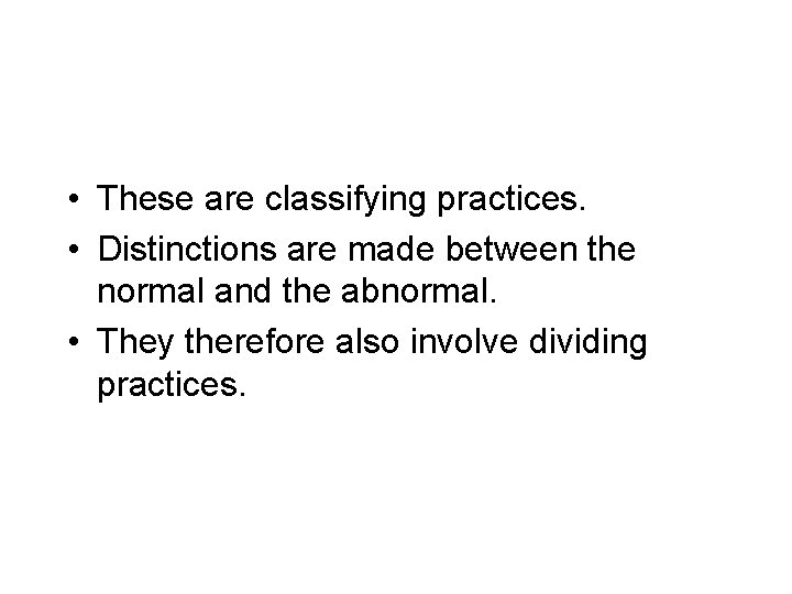 • These are classifying practices. • Distinctions are made between the normal and • These are classifying practices. • Distinctions are made between the normal and