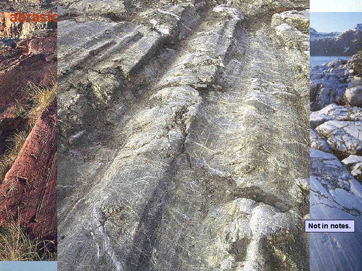 abrasion - glacier+rock fragments scrape over bedrock Not in notes. abrasion - glacier+rock fragments scrape over bedrock Not in notes.