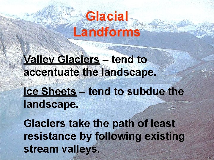 Glacial Landforms Valley Glaciers – tend to accentuate the landscape. Ice Sheets – tend