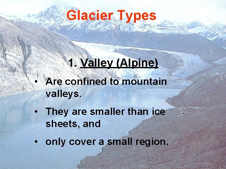 Glacier Types 1. Valley (Alpine) • Are confined to mountain valleys. • They are