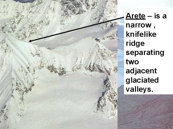 Arete – is a narrow , knifelike ridge separating two adjacent glaciated valleys. 