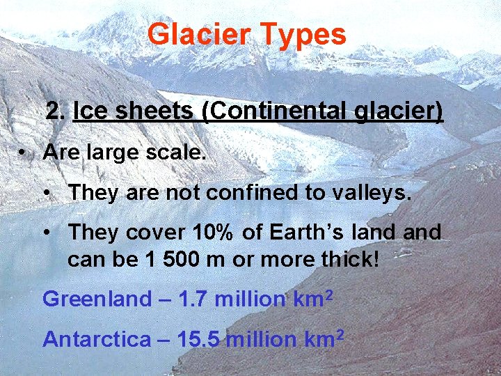 Glacier Types 2. Ice sheets (Continental glacier) • Are large scale. • They are