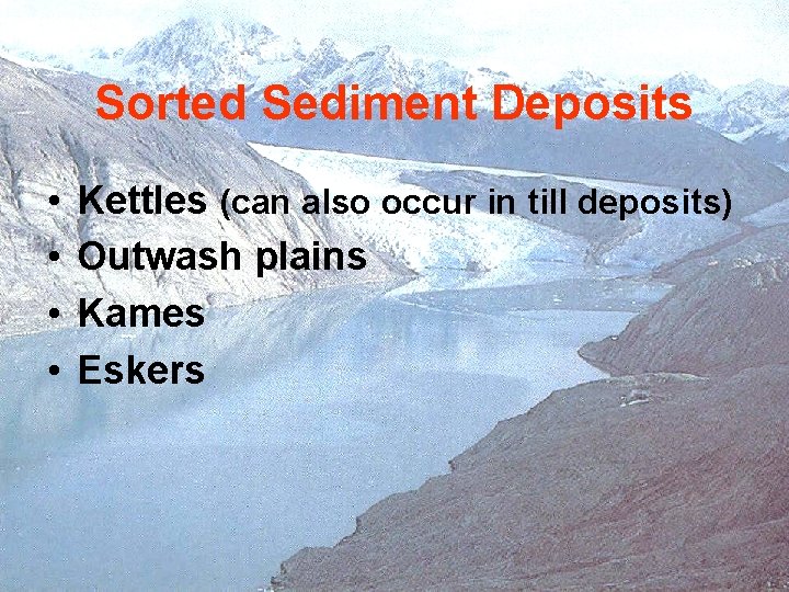 Sorted Sediment Deposits • • Kettles (can also occur in till deposits) Outwash plains
