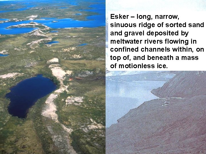Esker – long, narrow, sinuous ridge of sorted sand gravel deposited by meltwater rivers