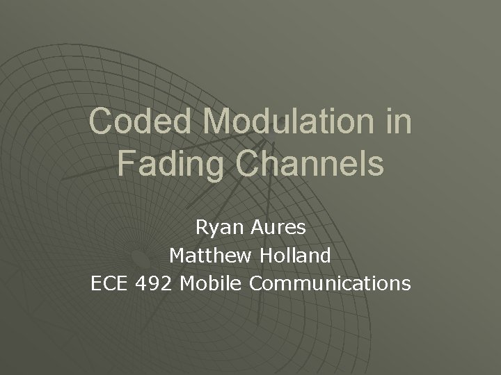 Coded Modulation in Fading Channels Ryan Aures Matthew Holland ECE 492 Mobile Communications 