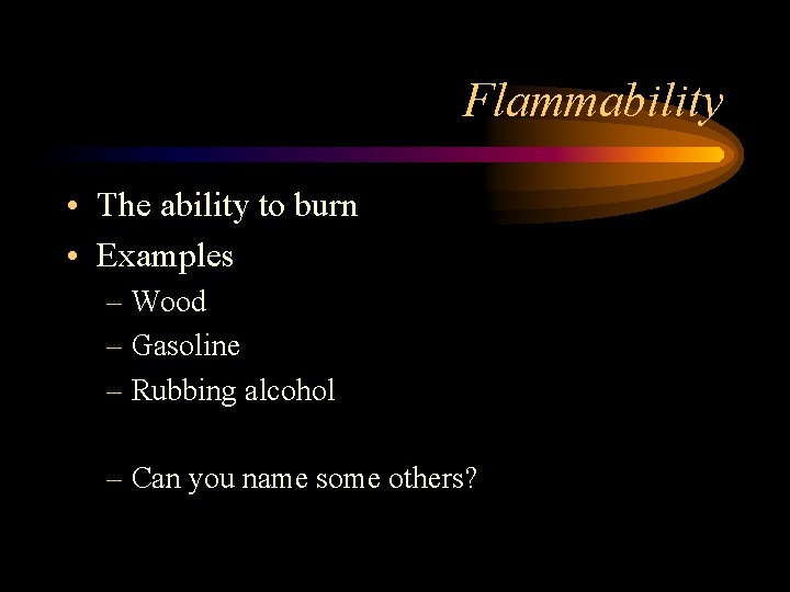 Flammability • The ability to burn • Examples – Wood – Gasoline – Rubbing