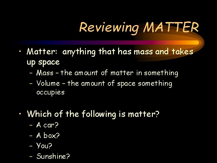 Reviewing MATTER • Matter: anything that has mass and takes up space – Mass