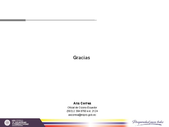 Gracias Ana Correa Oficial de Ozono-Ecuador (593) 2 394 8760 ext. 2124 ascorrea@mipro. gob.