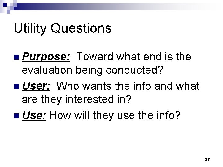 Utility Questions n Purpose: Toward what end is the evaluation being conducted? n User: