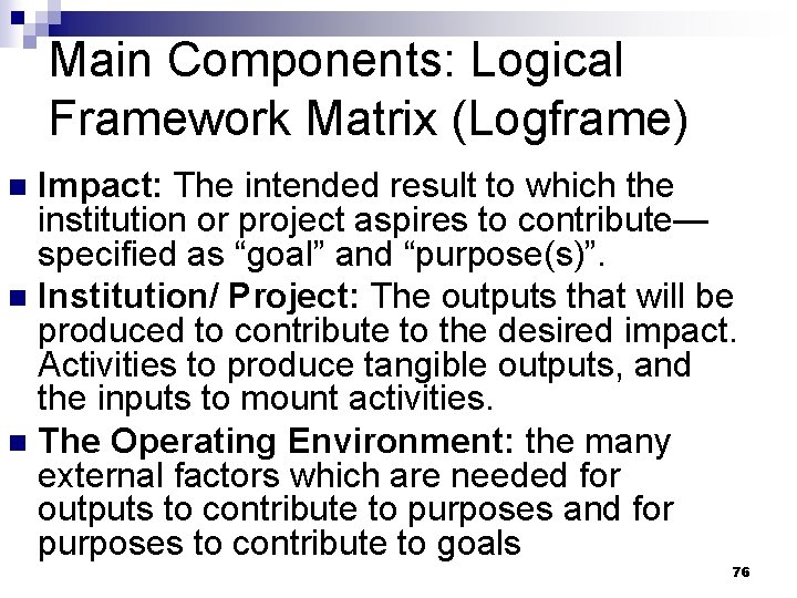 Main Components: Logical Framework Matrix (Logframe) Impact: The intended result to which the institution