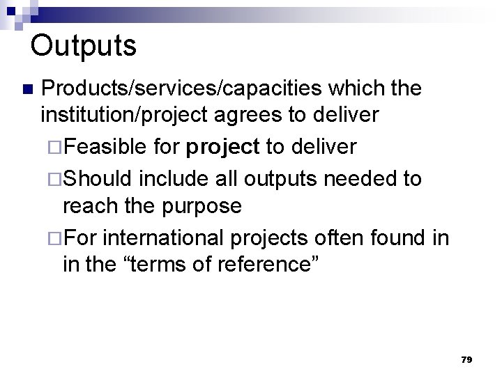 Outputs n Products/services/capacities which the institution/project agrees to deliver ¨Feasible for project to deliver