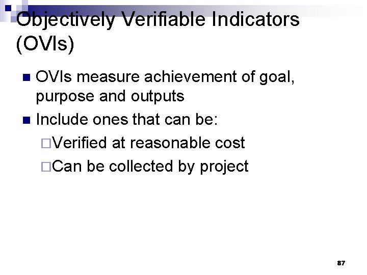 Objectively Verifiable Indicators (OVIs) OVIs measure achievement of goal, purpose and outputs n Include