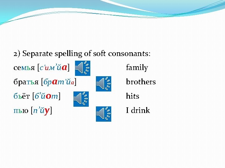 2) Separate spelling of soft consonants: семья [с’им’йа] family братья [брат’йа] brothers бьёт [б’йот]